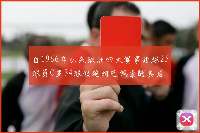 自1966年以来欧洲四大赛事进球25球员C罗34球领跑姆巴佩紧随其后