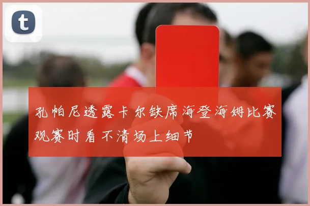 孔帕尼透露卡尔缺席海登海姆比赛观赛时看不清场上细节