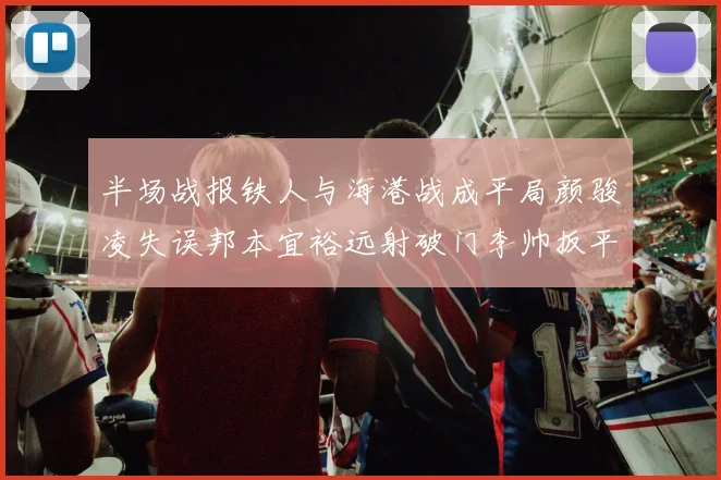 半场战报铁人与海港战成平局颜骏凌失误邦本宜裕远射破门李帅扳平
