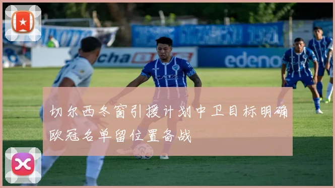 切尔西冬窗引援计划中卫目标明确欧冠名单留位置备战