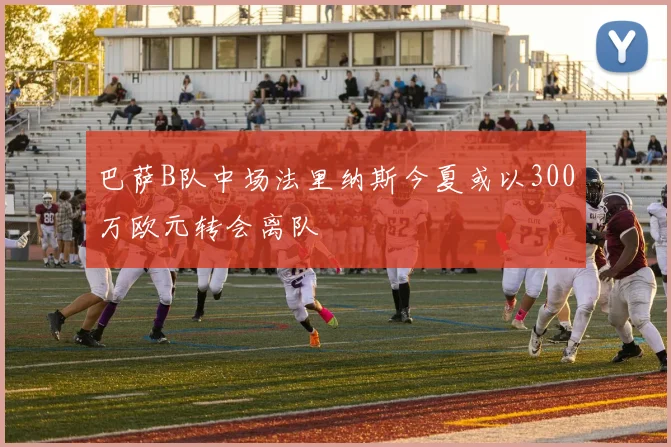 巴萨B队中场法里纳斯今夏或以300万欧元转会离队
