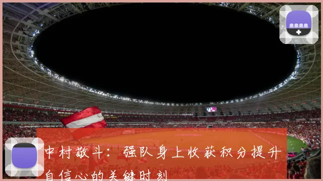 中村敬斗：强队身上收获积分提升自信心的关键时刻