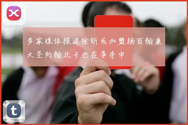 多家媒体报道徐昕或加盟杨百翰康大圣约翰北卡也在争夺中