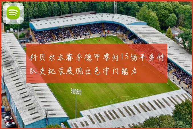 科贝尔本赛季德甲零封15场平多特队史纪录展现出色守门能力