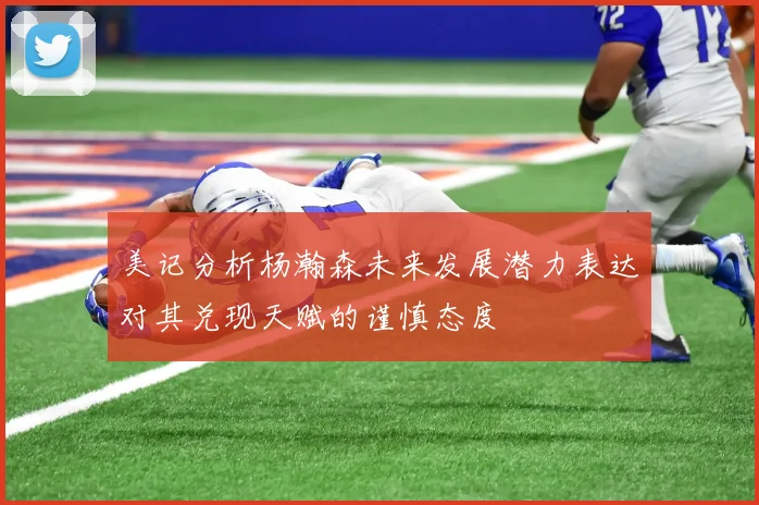 美记分析杨瀚森未来发展潜力表达对其兑现天赋的谨慎态度