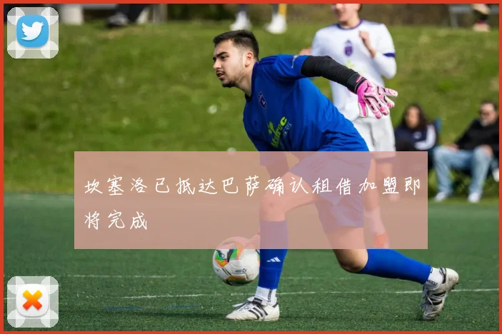 坎塞洛已抵达巴萨确认租借加盟即将完成