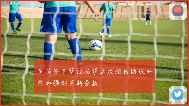 罗马签下萨拉戈萨达成租借协议并附加强制买断条款