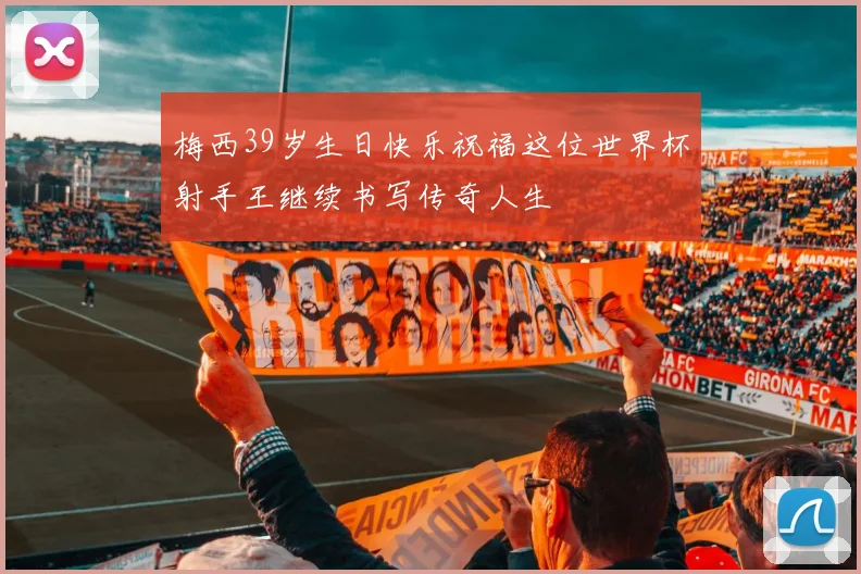 梅西39岁生日快乐祝福这位世界杯射手王继续书写传奇人生