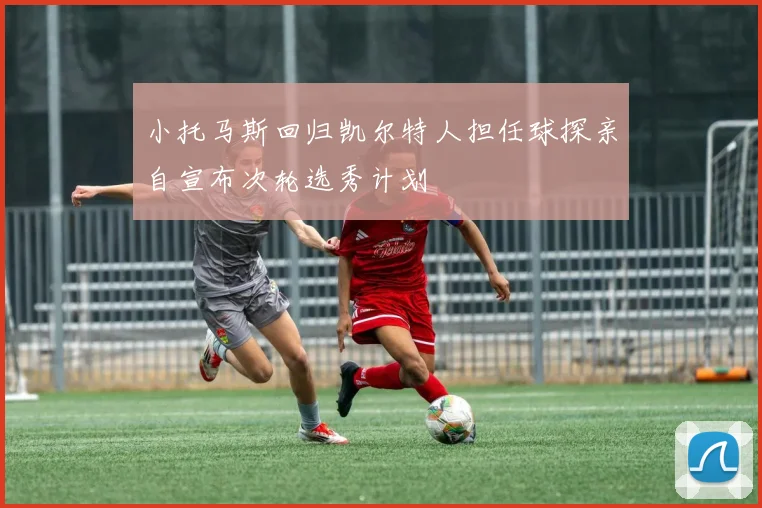 小托马斯回归凯尔特人担任球探亲自宣布次轮选秀计划