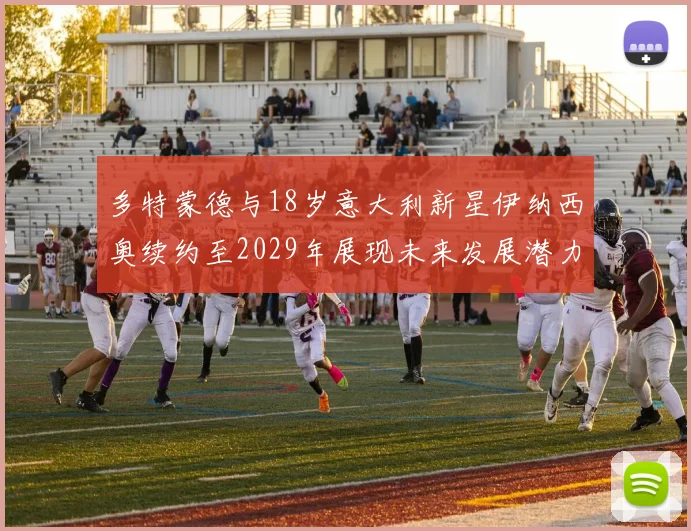 多特蒙德与18岁意大利新星伊纳西奥续约至2029年展现未来发展潜力