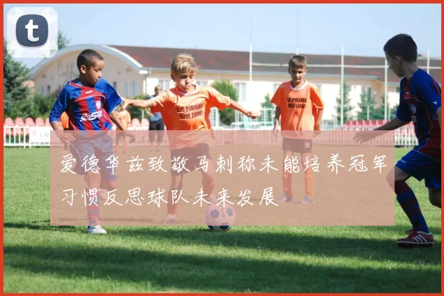 爱德华兹致敬马刺称未能培养冠军习惯反思球队未来发展