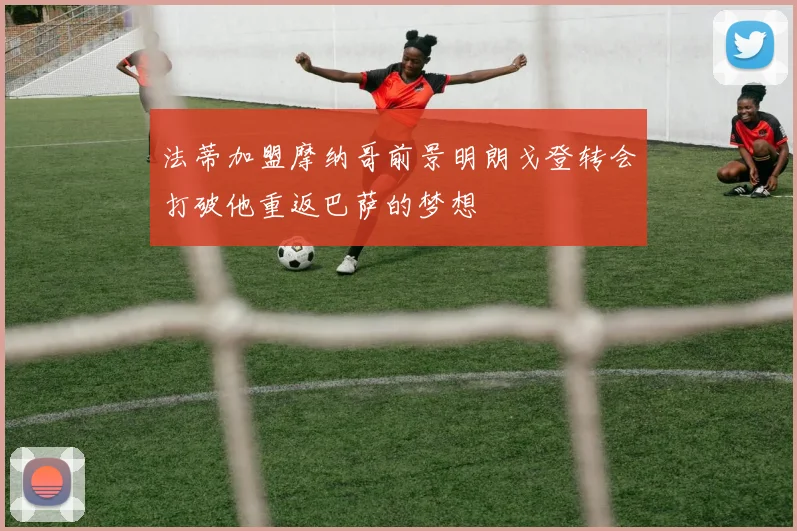 法蒂加盟摩纳哥前景明朗戈登转会打破他重返巴萨的梦想